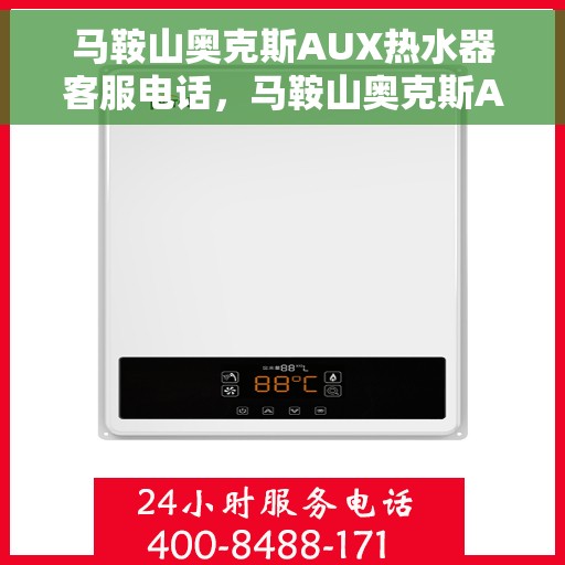 马鞍山奥克斯AUX热水器客服电话，马鞍山奥克斯AUX热水器客服热线及售后服务指南