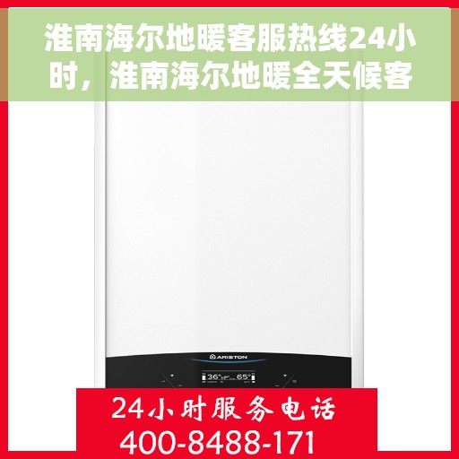 淮南海尔地暖客服热线24小时，淮南海尔地暖全天候客服热线，温暖连接不打烊