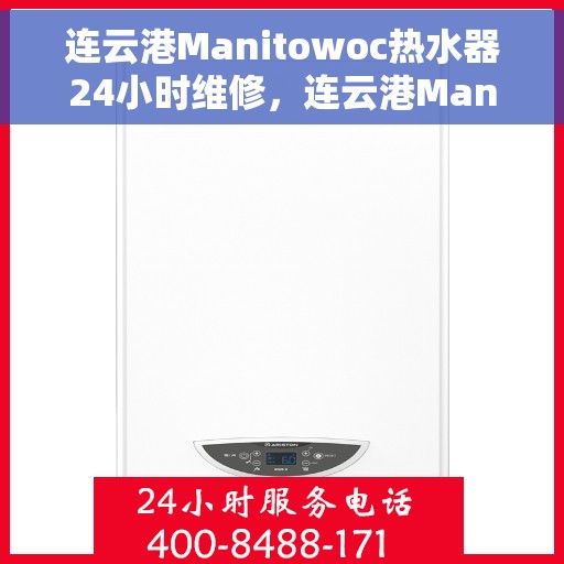 连云港Manitowoc热水器24小时维修，连云港Manitowoc热水器全天候专业维修服务