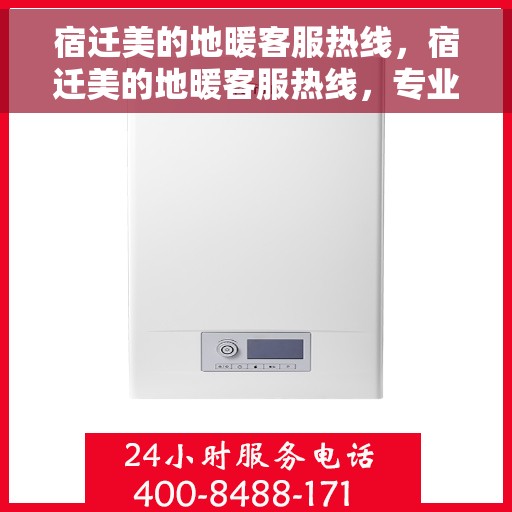 宿迁美的地暖客服热线，宿迁美的地暖客服热线，专业解决您的地暖问题，贴心服务温暖您的家。
