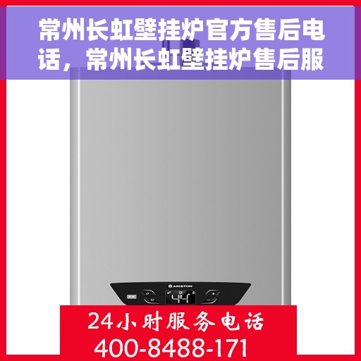 常州长虹壁挂炉官方售后电话，常州长虹壁挂炉售后服务中心联系电话