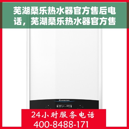 芜湖桑乐热水器官方售后电话，芜湖桑乐热水器官方售后联系电话服务支持专线