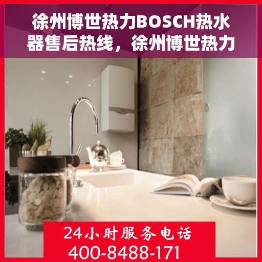 徐州博世热力BOSCH热水器售后热线，徐州博世热力BOSCH热水器售后热线，专业维修与贴心服务团队为您护航
