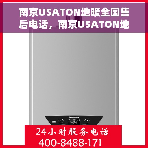 南京USATON地暖全国售后电话，南京USATON地暖售后服务热线及全国售后电话汇总