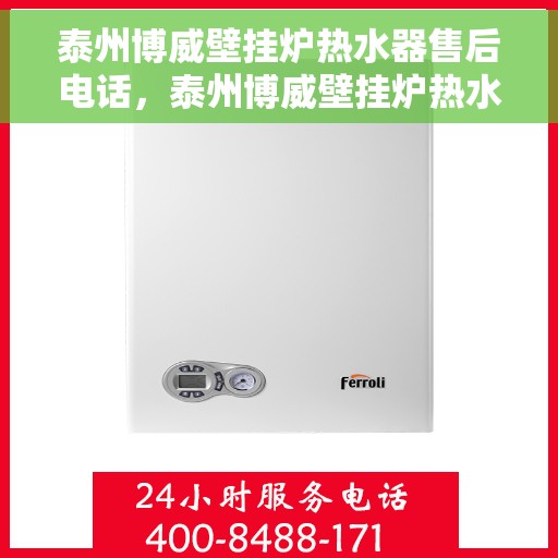 泰州博威壁挂炉热水器售后电话,泰州博威壁挂炉热水器售后服务热线及电话查询指南 泰州博威壁挂炉热水器售后电话,泰州博威壁挂炉热水器售后服务热线及电话查询指南