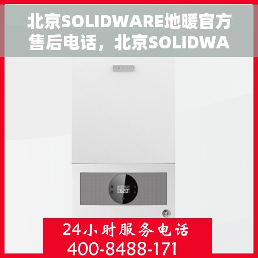 北京SOLIDWARE地暖官方售后电话,北京SOLIDWARE地暖官方售后电话及维修服务指南 北京SOLIDWARE地暖官方售后电话,北京SOLIDWARE地暖官方售后电话及维修服务指南