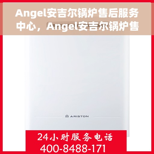 Angel安吉尔锅炉售后服务中心，Angel安吉尔锅炉售后服务中心，专业维修，贴心服务