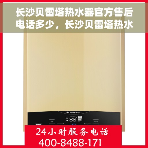 长沙贝雷塔热水器官方售后电话多少，长沙贝雷塔热水器官方售后联系电话查询