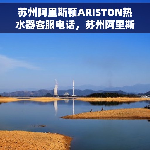苏州阿里斯顿ARISTON热水器客服电话，苏州阿里斯顿ARISTON热水器客服热线及售后服务电话详解