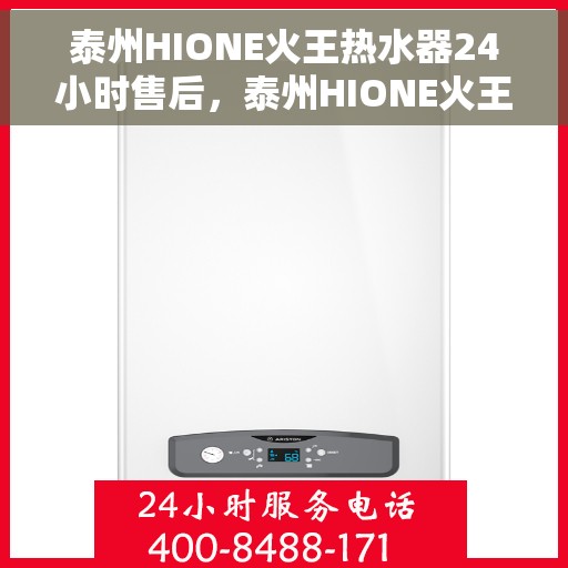 泰州HIONE火王热水器24小时售后，泰州HIONE火王热水器全天候售后服务保障