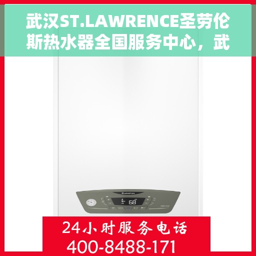 武汉ST.LAWRENCE圣劳伦斯热水器全国服务中心，武汉ST.LAWRENCE圣劳伦斯热水器全国服务中心，专业维修与贴心服务一体化平台