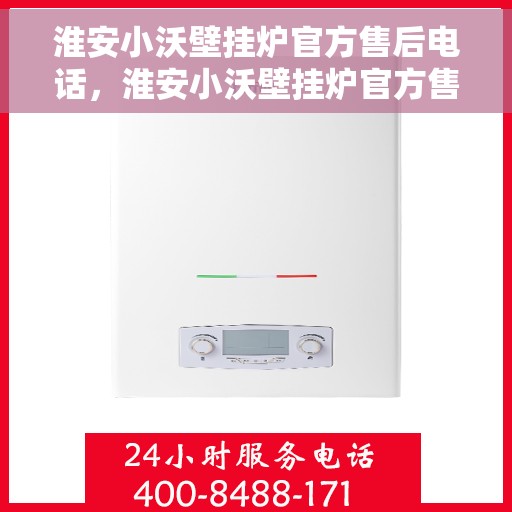 淮安小沃壁挂炉官方售后电话，淮安小沃壁挂炉官方售后电话及维修服务指南