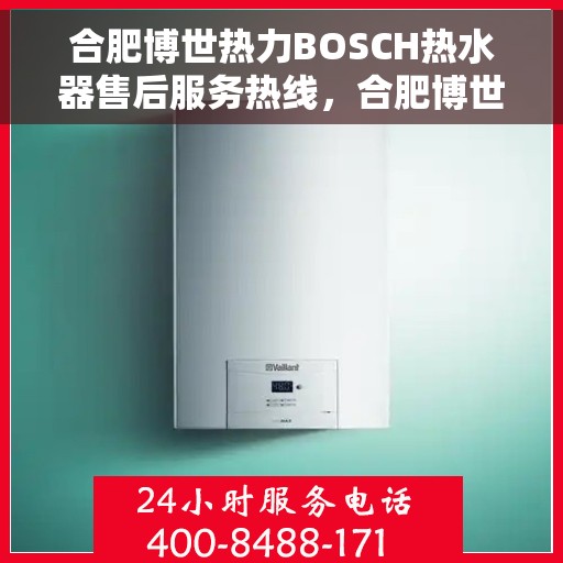 合肥博世热力BOSCH热水器售后服务热线，合肥博世热力BOSCH热水器售后服务热线，专业团队，贴心服务