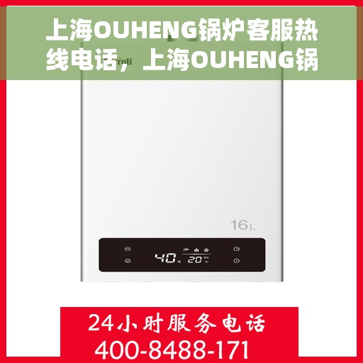 上海OUHENG锅炉客服热线电话，上海OUHENG锅炉客服热线官方电话，专业解答与优质服务热线。