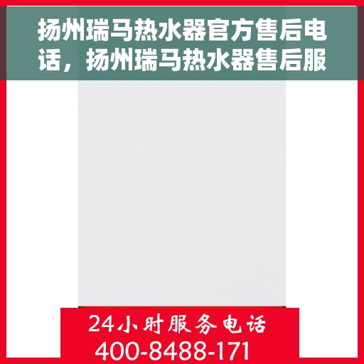 扬州瑞马热水器官方售后电话，扬州瑞马热水器售后服务中心联系电话