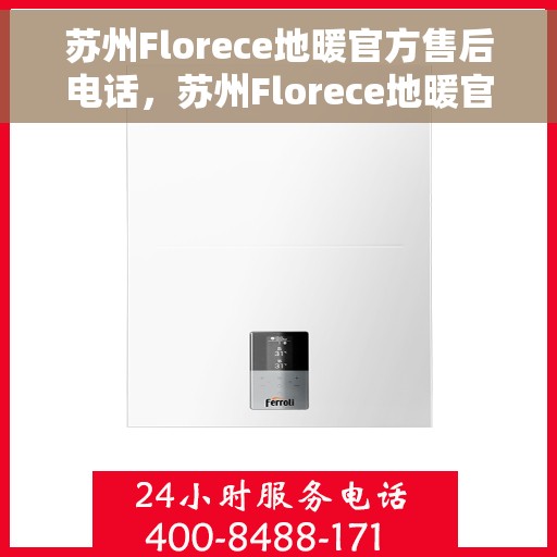 苏州Florece地暖官方售后电话，苏州Florece地暖官方售后电话及维修服务指南