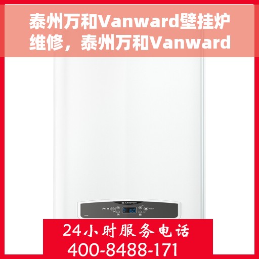 泰州万和Vanward壁挂炉维修,泰州万和Vanward壁挂炉专业维修服务 泰州万和Vanward壁挂炉维修,泰州万和Vanward壁挂炉专业维修服务