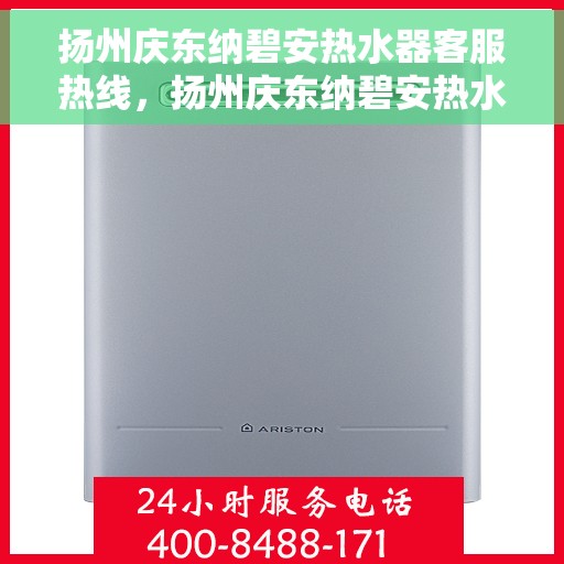 扬州庆东纳碧安热水器客服热线，扬州庆东纳碧安热水器客服热线，专业支持与高效解决方案的温暖热线
