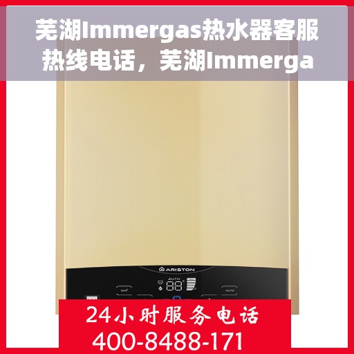 芜湖Immergas热水器客服热线电话，芜湖Immergas热水器客服热线详解，一站式服务，专业为您解答疑问。