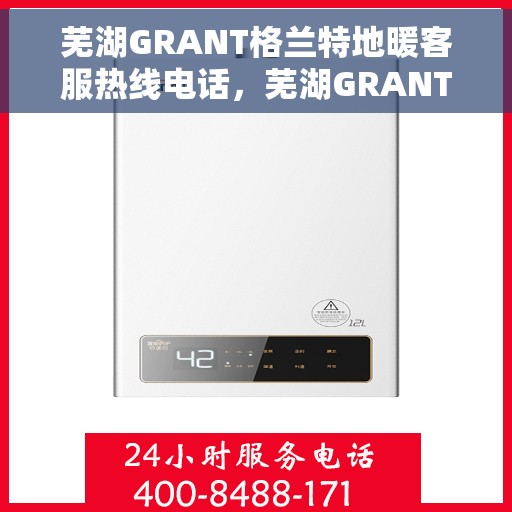 芜湖GRANT格兰特地暖客服热线电话，芜湖GRANT格兰特地暖客服热线全攻略，一站式解决您的地暖问题！