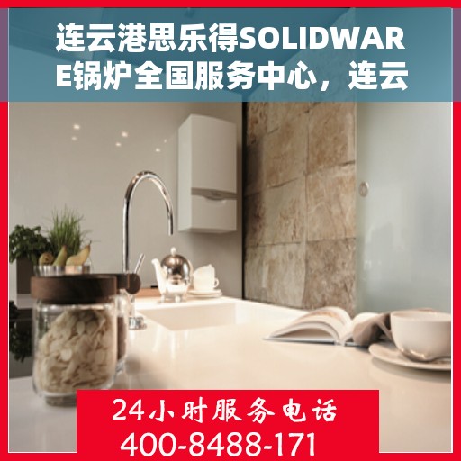 连云港思乐得SOLIDWARE锅炉全国服务中心，连云港思乐得SOLIDWARE锅炉全国服务中心，专业服务，保障运行无忧