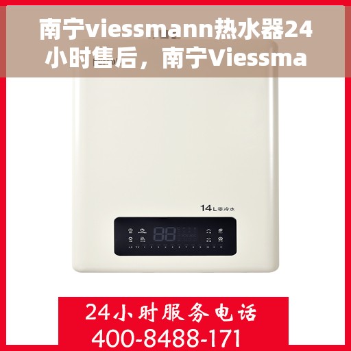 南宁viessmann热水器24小时售后，南宁Viessmann热水器全天候售后无忧服务