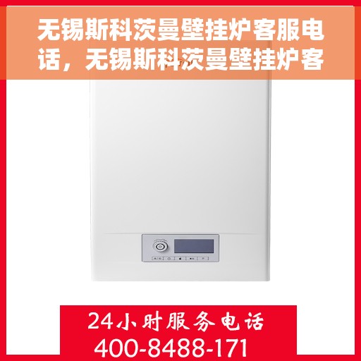 无锡斯科茨曼壁挂炉客服电话，无锡斯科茨曼壁挂炉客服热线及售后支持服务指南