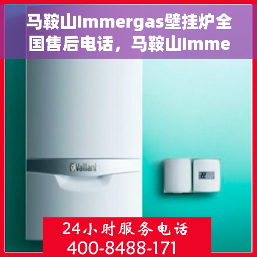 马鞍山Immergas壁挂炉全国售后电话,马鞍山Immergas壁挂炉售后服务热线及电话全攻略 马鞍山Immergas壁挂炉全国售后电话,马鞍山Immergas壁挂炉售后服务热线及电话全攻略