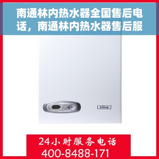 南通林内热水器全国售后电话，南通林内热水器售后服务热线及全国电话汇总