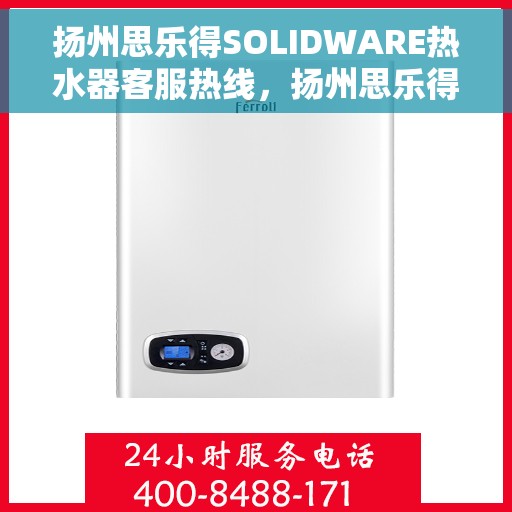 扬州思乐得SOLIDWARE热水器客服热线，扬州思乐得SOLIDWARE热水器售后服务热线，专业解答您的疑惑，温暖您的生活