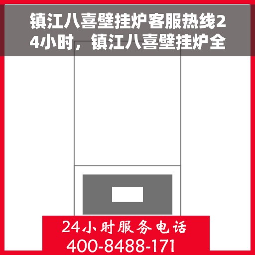 镇江八喜壁挂炉客服热线24小时，镇江八喜壁挂炉全天候客服热线，温暖服务不打烊