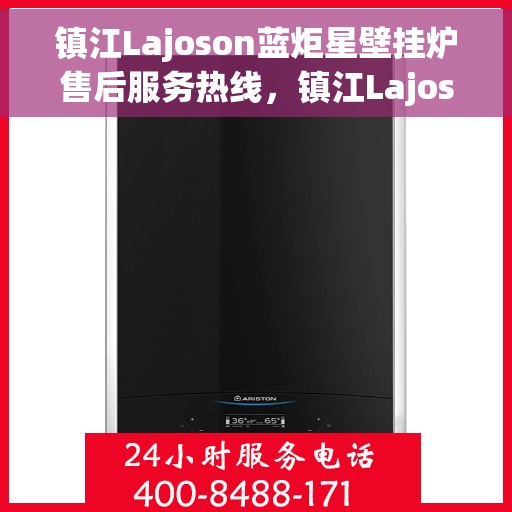 镇江Lajoson蓝炬星壁挂炉售后服务热线，镇江Lajoson蓝炬星壁挂炉售后热线及服务指南