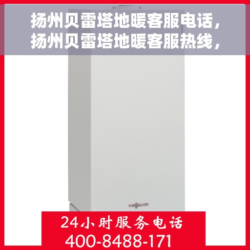 扬州贝雷塔地暖客服电话，扬州贝雷塔地暖客服热线，专业解答与售后保障