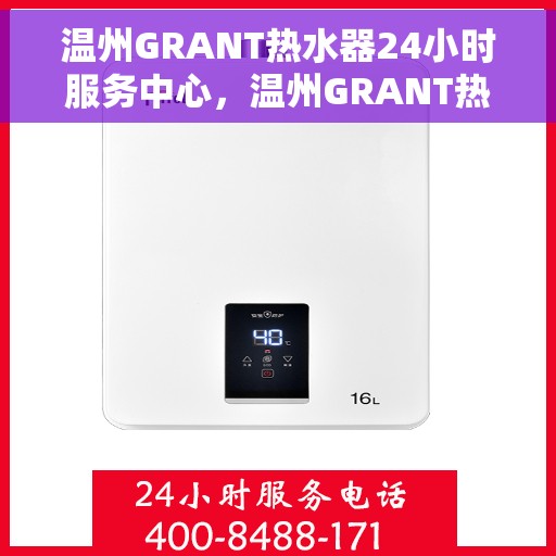 温州GRANT热水器24小时服务中心，温州GRANT热水器全天候服务热线