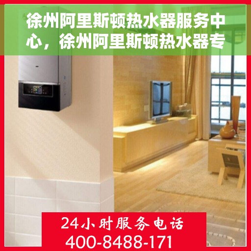 徐州阿里斯顿热水器服务中心，徐州阿里斯顿热水器专业维修服务中心