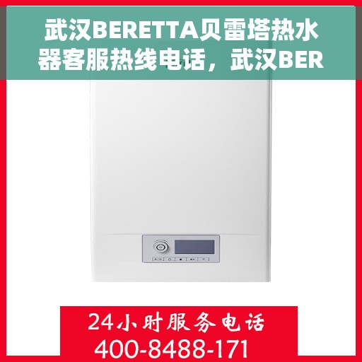 武汉BERETTA贝雷塔热水器客服热线电话，武汉BERETTA贝雷塔热水器客服热线详解