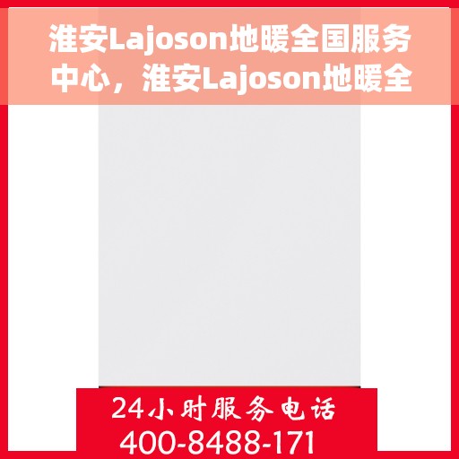 淮安Lajoson地暖全国服务中心，淮安Lajoson地暖全国服务中心，专业品质，温暖您的生活