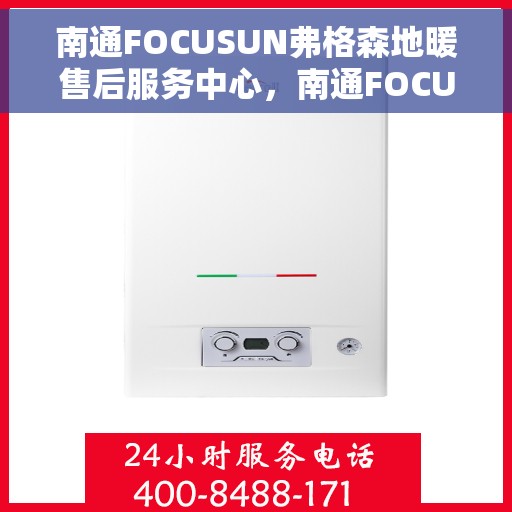 南通FOCUSUN弗格森地暖售后服务中心，南通FOCUSUN弗格森地暖售后服务中心，专业维修，温暖您的生活
