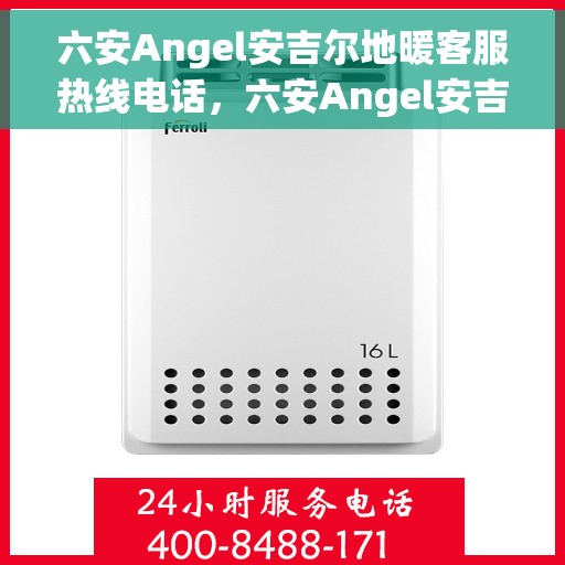 六安Angel安吉尔地暖客服热线电话，六安Angel安吉尔地暖客服热线电话——专业解答，温暖您的生活
