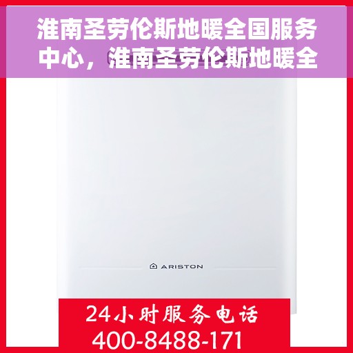 淮南圣劳伦斯地暖全国服务中心，淮南圣劳伦斯地暖全国服务热线及售后保障中心