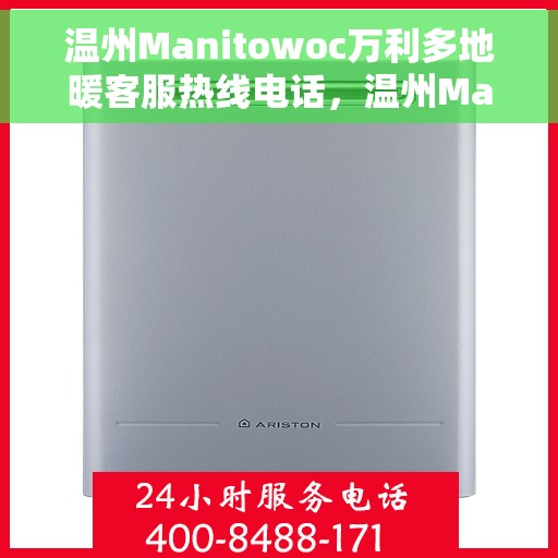 温州Manitowoc万利多地暖客服热线电话，温州Manitowoc万利多地暖客服热线全攻略，专业解答，温暖您的生活