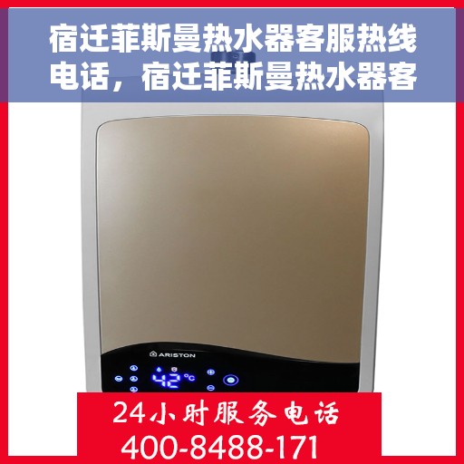 宿迁菲斯曼热水器客服热线电话，宿迁菲斯曼热水器客服热线专线电话解析与指南