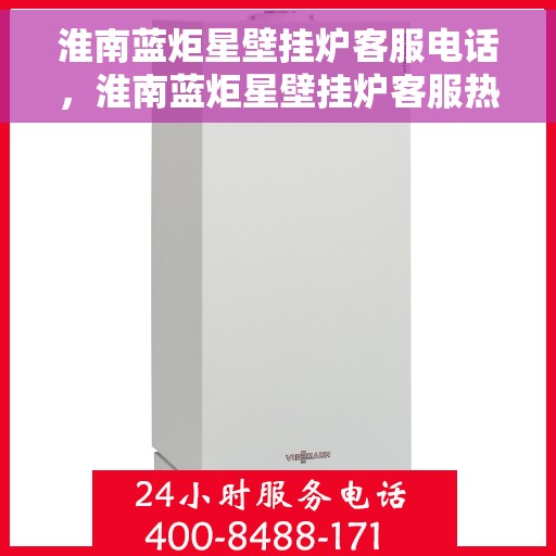 淮南蓝炬星壁挂炉客服电话，淮南蓝炬星壁挂炉客服热线及售后服务电话