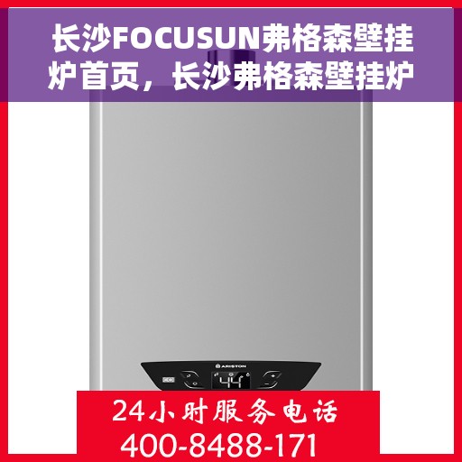 长沙FOCUSUN弗格森壁挂炉首页，长沙弗格森壁挂炉官方首页，专注温暖，品质生活