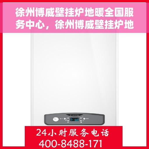 徐州博威壁挂炉地暖全国服务中心，徐州博威壁挂炉地暖服务中心，一站式全国服务解决方案