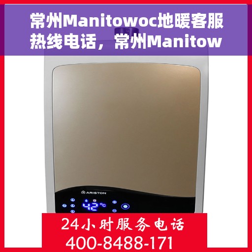 常州Manitowoc地暖客服热线电话，常州Manitowoc地暖客服热线电话号码大全，一站式解决您的地暖问题！