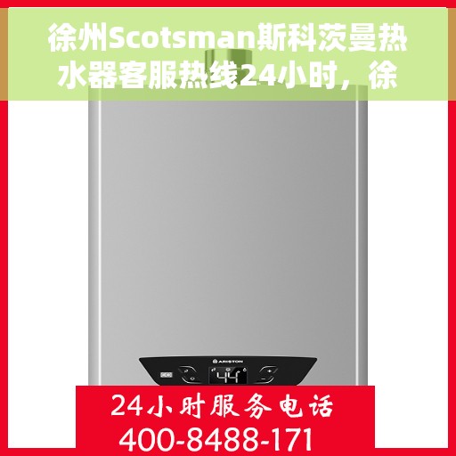 徐州Scotsman斯科茨曼热水器客服热线24小时，徐州Scotsman斯科茨曼热水器全天候客服热线
