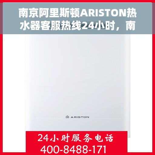 南京阿里斯顿ARISTON热水器客服热线24小时，南京阿里斯顿ARISTON热水器全天候客服热线支持