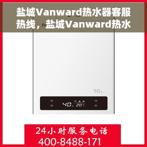 盐城Vanward热水器客服热线，盐城Vanward热水器客服热线，专业售后，贴心服务