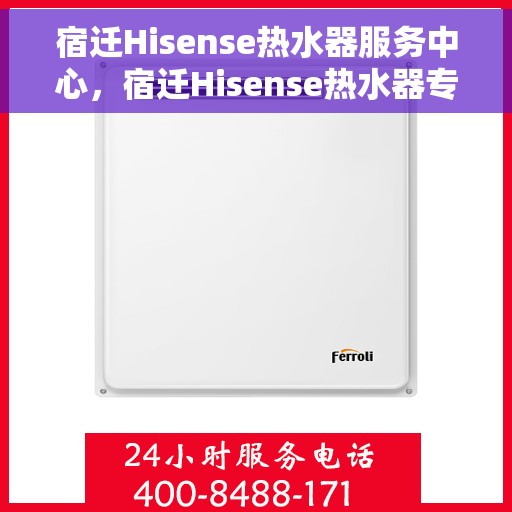 宿迁Hisense热水器服务中心，宿迁Hisense热水器专业服务中心